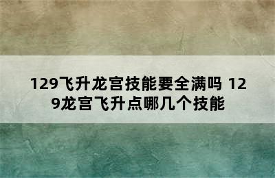 129飞升龙宫技能要全满吗 129龙宫飞升点哪几个技能